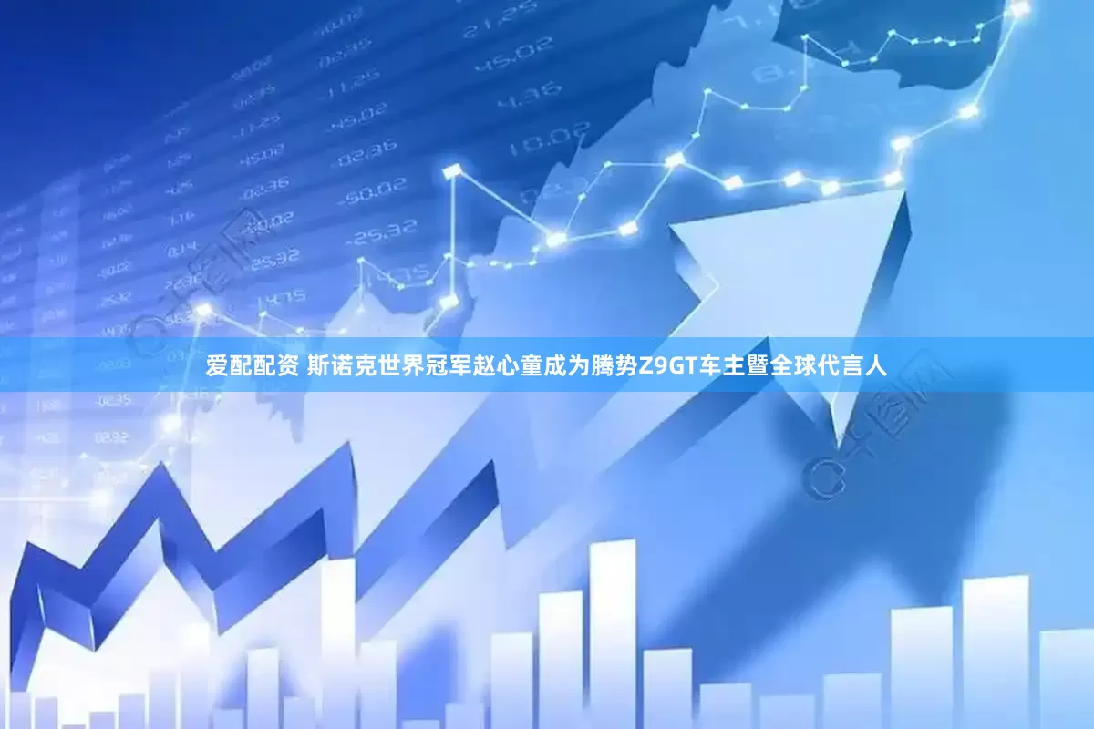 爱配配资 斯诺克世界冠军赵心童成为腾势Z9GT车主暨全球代言人