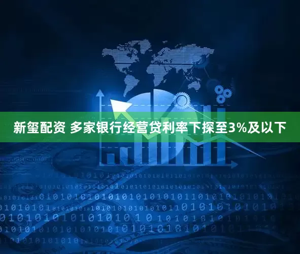 新玺配资 多家银行经营贷利率下探至3%及以下