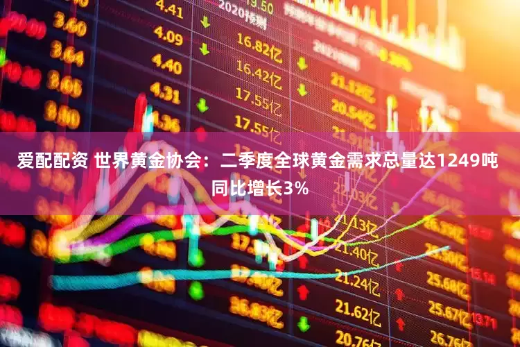 爱配配资 世界黄金协会：二季度全球黄金需求总量达1249吨 同比增长3%